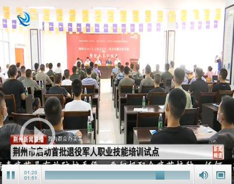 荊州市啟動首批退役軍人職業技能培訓試點，助力退役軍人高質量就業創業